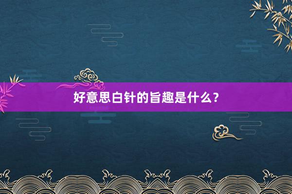 好意思白针的旨趣是什么？