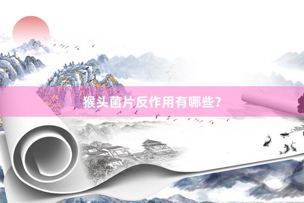猴头菌片反作用有哪些?